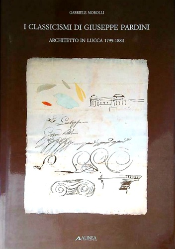 I classicismi di Giuseppe Pardini architetto in Lucca 1799-1884.