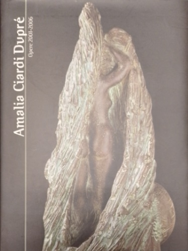 Amalia Ciardi Dupré. Opere 2001-2006.