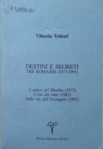 Destini e segreti. Tre romanzi (1973-1993). L'amico del Machia (1973)-L'oro dei