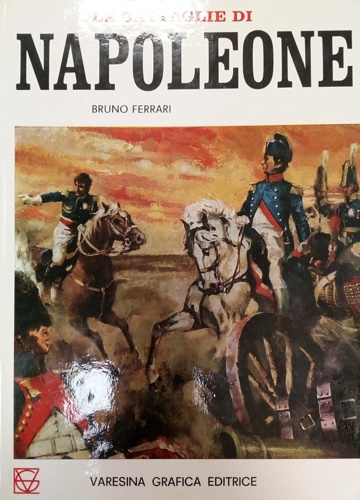 Le battaglie di Napoleone. Da Austerlitz a Waterloo.