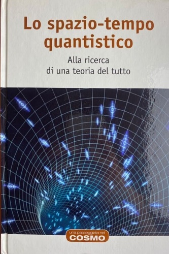 Lo spazio tempo quantistico. Alla ricerca di una teoria del tutto.