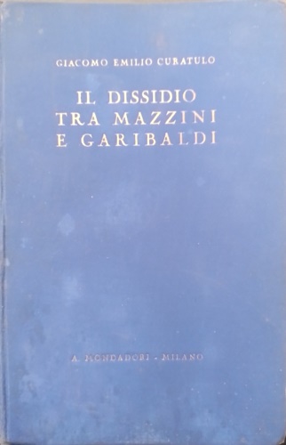 Il dissidio tra Mazzini e Garibaldi. La storia senza veli. Documenti inediti.