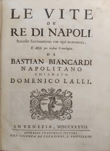 Le vite de' Re di Napoli; raccolte succintamente con ogni accuratezza, e distese