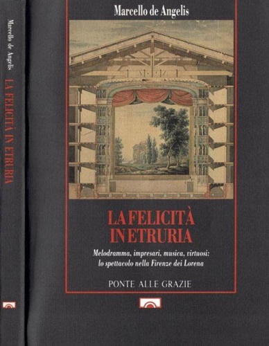 La felicità in Etruria. Melodramma, impresari, musica, virtuosi: lo spettacolo n