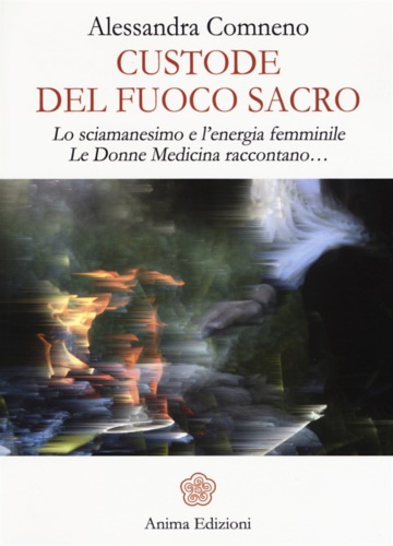 9788863653199-Custode del fuoco sacro. Lo sciamanesimo e l'energia femminile. Le donne medicin