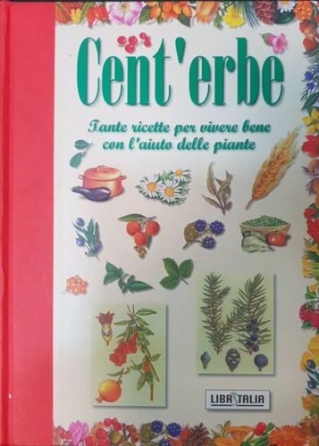 Cent' erbe. Tante ricette per vivere bene con l' aiuto delle piante.