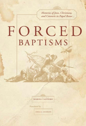 9780520254510-Forced Baptism. Histories of Jews, Christians, and Converts in Papal Rome.