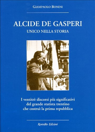 9788879781091-Alcide De Gasperi. Unico nella storia. I ventitré discorsi più significativi del