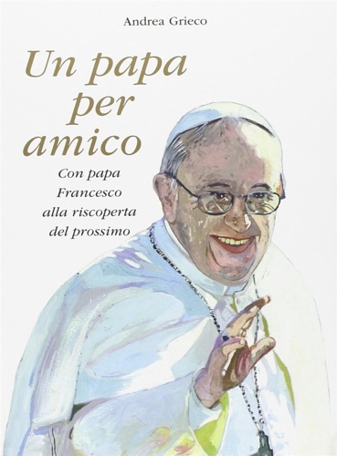 9788895533391-Un papa per amico. Con Papa Francesco alla riscoperta del prossimo.