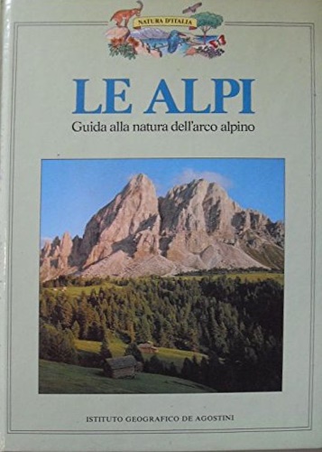 Le alpi. Guida alla natura dell'arco Alpino.