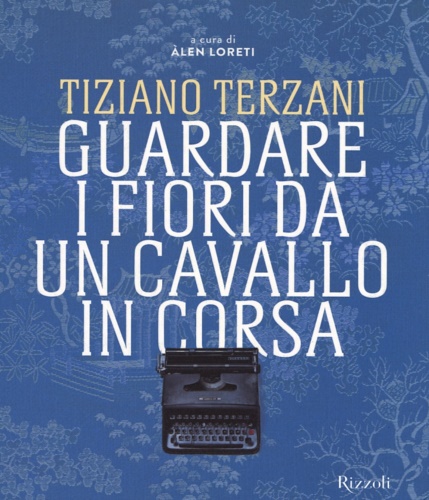 9788817075312-Tiziano Terzani. Guardare i fiori da un cavallo in corsa.