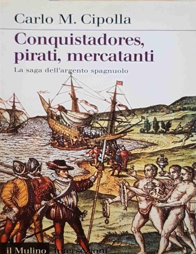 9788815095893-Conquistadores, pirati, mercatanti. La saga dell'argento spagnuolo.