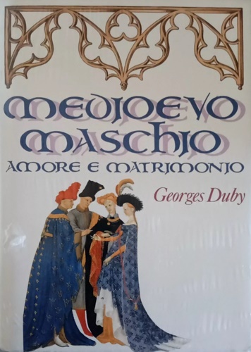 Medioevo maschio. Amore e matrimonio.