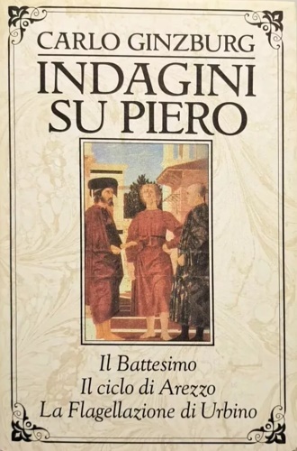 Indagini su Piero. Il battesimo, il ciclo di Arezzo, la Flagellazione di Urbino.