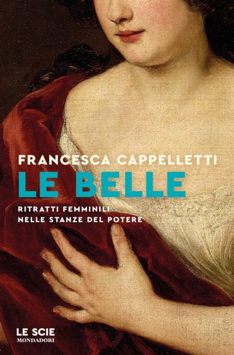 9788804764724-Le belle. Ritratti femminili nelle stanze del potere.