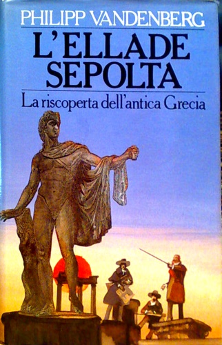 L' Ellade sepolta. La riscoperta della Grecia antica.