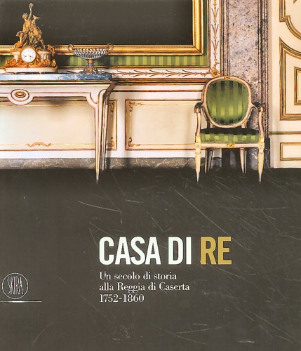 9788876242076-Casa di re. Un secolo di storia alla Reggia di Caserta 1752-1860.