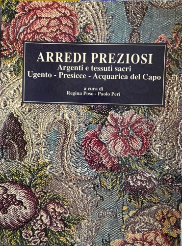 Arredi preziosi: argenti e tessuti sacri. Ugento, Presicce, Acquarica del capo