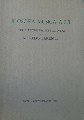 Filosofia musica arti. Studi e testimonianze sull'opera di Alfredo Parente.