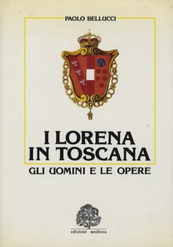 I Lorena in Toscana. Gli uomini e le opere.