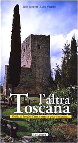 9788871666945-L'altra Toscana. Guida ai luoghi d'arte e natura poco conosciuti: 100 itinerari