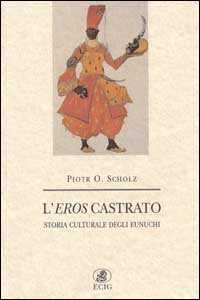 9788875458829-L'eros castrato. Storia culturale degli eunuchi.