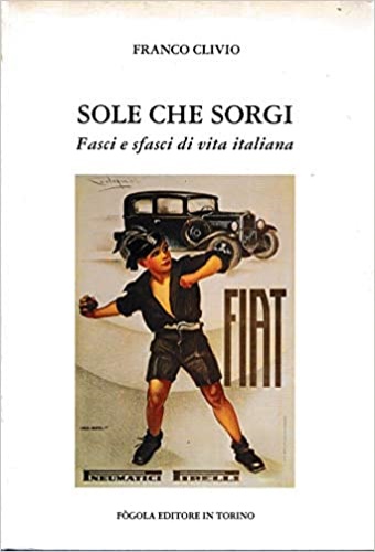 Sole che sorgi. Fasci e sfasci di vita italiana.