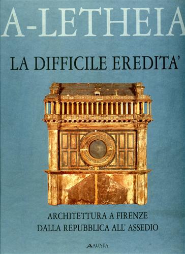 La difficile eredità. Architettura a Firenze dalla Repubblica all'Assedio.