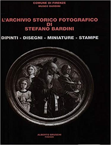 L'Archivio storico fotografico di Stefano Bardini. Dipinti, disegni, miniature,