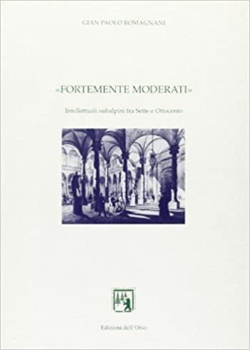 9788876943768-Fortemente moderati. Intellettuali subalpini fra Sette e Ottocento.