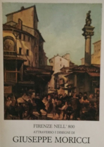 Firenze nell '800 attraverso i disegni di Giuseppe Moricci della raccolta Baldas