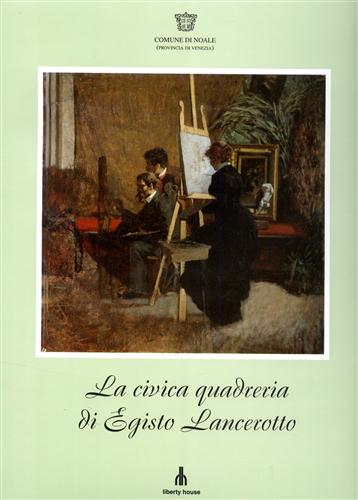 La Civica Quadreria di Egisto Lancerotto pittore di Noale 1847-1916.