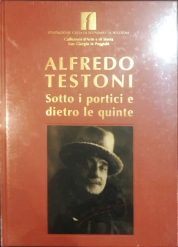 Alfredo Testoni. Sotto i portici e dietro le quinte.