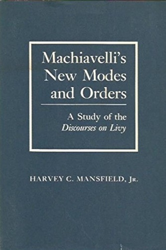 Machiavelli's new modes and orders. A study of the Discourses on Livy.