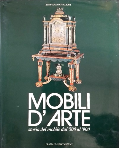 Mobili d'arte. Storia del mobile dal '500 al '900.